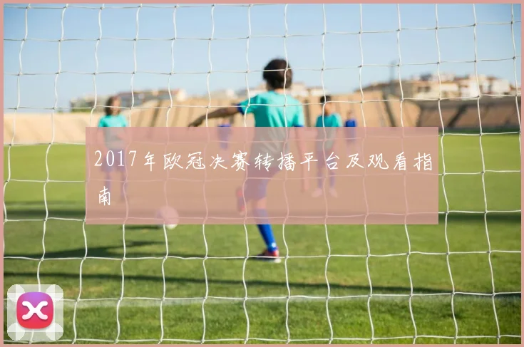 2017年欧冠决赛转播平台及观看指南