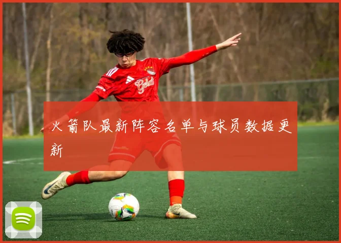 火箭队最新阵容名单与球员数据更新