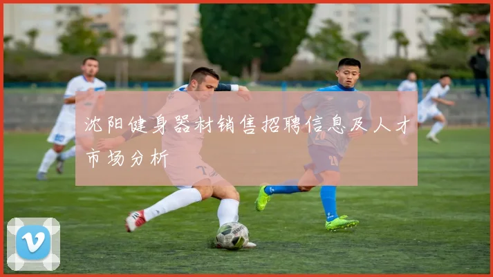 沈阳健身器材销售招聘信息及人才市场分析