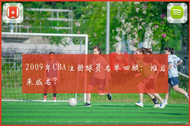 2009年CBA注册球员名单回顾：谁后来成名？