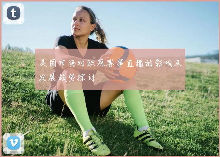 美国市场对欧冠赛事直播的影响及发展趋势探讨