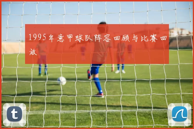 1995年意甲球队阵容回顾与比赛回放