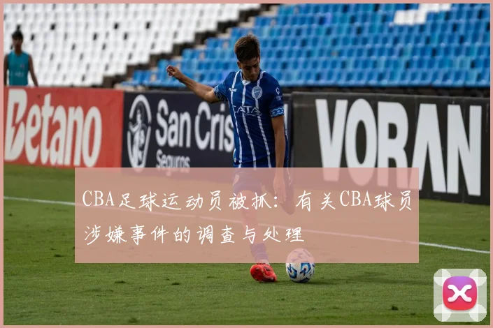 CBA足球运动员被抓：有关CBA球员涉嫌事件的调查与处理