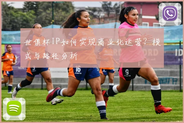 世俱杯IP如何实现商业化运营?模式与路径分析