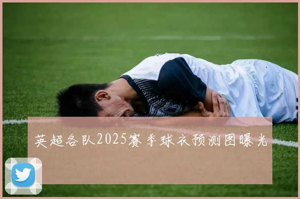 英超各队2025赛季球衣预测图曝光