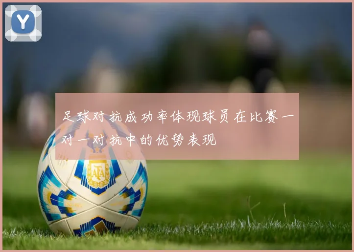足球对抗成功率体现球员在比赛一对一对抗中的优势表现