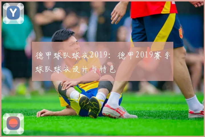德甲球队球衣2019：德甲2019赛季球队球衣设计与特色
