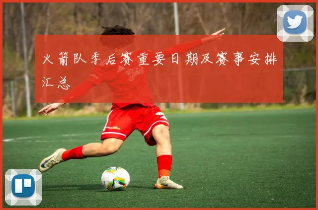 火箭队季后赛重要日期及赛事安排汇总