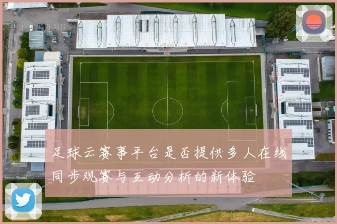足球云赛事平台是否提供多人在线同步观赛与互动分析的新体验