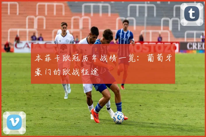 本菲卡欧冠历年战绩一览：葡萄牙豪门的欧战征途