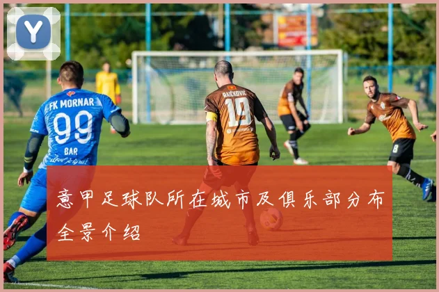 意甲足球队所在城市及俱乐部分布全景介绍